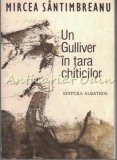 Un Gulliver in Tara Chiticilor - Mircea Santimbreanu, Albatros, 1983, Roman, Beletristica