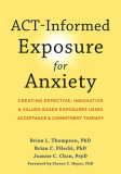 Act-Informed Exposure for Anxiety: Creating Effective, Innovative, and Values-Based Exposures Using Acceptance and Commitment Therapy