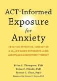 Act-Informed Exposure for Anxiety: Creating Effective, Innovative, and Values-Based Exposures Using Acceptance and Commitment Therapy