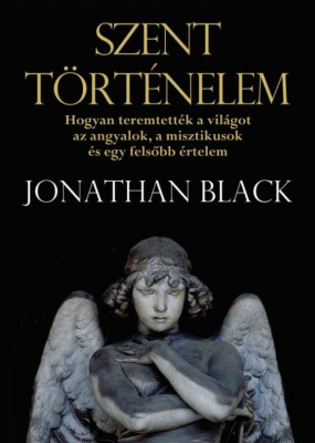 Szent t&amp;ouml;rt&amp;eacute;nelem - Hogyan teremtett&amp;eacute;k a vil&amp;aacute;got az angyalok, a misztikusok &amp;eacute;s egy felsőbb &amp;eacute;rtelem - Jonathan Black foto