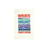Unapologetic: Why, Despite Everything, Christianity Can Still Make Surprising Emotional Sense