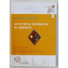 ACTIVITATILE MATEMATICE IN GRADINITA , GHID PRACTIC , INSOTIT DE 105 SUGESTII DE ACTIVITATI de MAGDALENA DUMITRANA , 2002