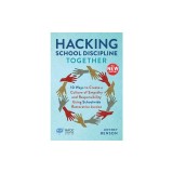 Hacking School Discipline Together: 10 Ways to Create a Culture of Empathy and Responsibility Using Schoolwide Restorative Justice