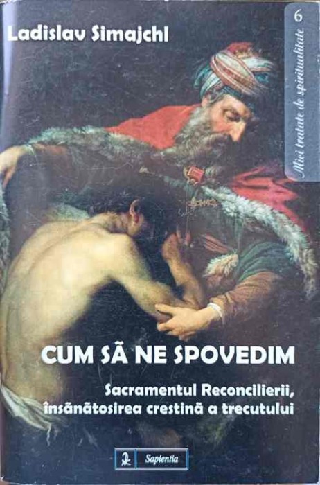 CUM SA NE SPOVEDIM. SACRAMENTUL RECONCILIERII, INSANATOSIREA CRESTINA A TRECUTULUI-LADISLAV SIMAJCHL-250432