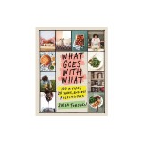 What Goes with What: 100 Recipes, 20 Charts, Endless Possibilities