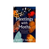 Meetings With Moths: Discovering Their Mystery &amp; Extraordinary Lives
