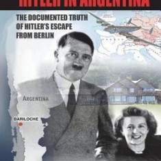 Hitler in Argentina: The Documented Truth of Hitler's Escape from Berlin