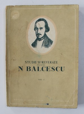 STUDII SI REFERATE DESPRE N. BALCESCU , VOLUMUL I , 1953 foto