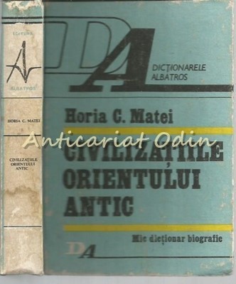 Civilizatiile Orientului Antic. Mic Dictionar Bibliografic - Horia C. Matei foto