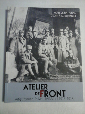 ATELIER DE FRONT - Artisti romani in Marele Razboi 1916-1918 foto