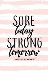 Sore Today Strong Tomorrow Fitness Planner: Workout Log and Meal Planning Notebook to Track Nutrition, Diet, and Exercise - A Weight Loss Journal for foto