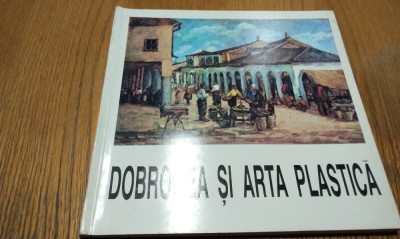 DOBROGEA SI ARTA PLASTICA - Gavrila Simion - Tulcea, 1993, 179 p. foto