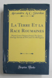 LA TERRE ET LA RACE ROUMAINES DEPUIS LEURS ORIGINES JUSQU &#039;A NOS JOURS ...par ALEXANDRU A.C. STURDZA , 1903 , EDITIE ANASTATICA , TIPARITA 2018 , COTO