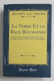 LA TERRE ET LA RACE ROUMAINES DEPUIS LEURS ORIGINES JUSQU &#039;A NOS JOURS ...par ALEXANDRU A.C. STURDZA , 1903 , EDITIE ANASTATICA , TIPARITA 2018 , COTO