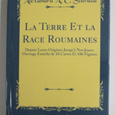 LA TERRE ET LA RACE ROUMAINES DEPUIS LEURS ORIGINES JUSQU 'A NOS JOURS ...par ALEXANDRU A.C. STURDZA , 1903 , EDITIE ANASTATICA , TIPARITA 2018 , COTO