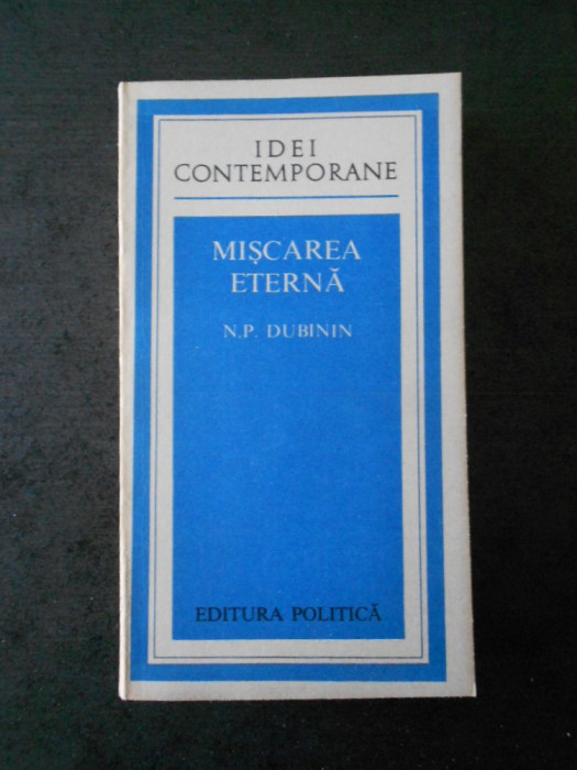 N. P. DUBININ - MISCAREA ETERNA (IDEI CONTEMPORANE)