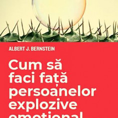 Cum sa faci fata persoanelor explozive emotional | Albert J. Bernstein