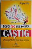 Fara risc nu exista castig. Descopera drumul spre succes - Roger Fritz - Carte Psihologie, motivatie, dezvoltare personala