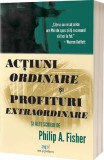 Actiuni ordinare si profituri extraordinare si alte scrieri - Philip A. Fisher - Editura Act si Politon