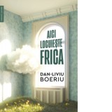 Aici locuieste frica - Dan-Liviu Boeriu