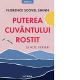 Puterea cuvantului rostit si alte scrieri - Florence Scovel Shinn