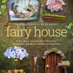 Fairy House: How to Make Amazing Fairy Furniture, Miniatures, and More from Natural Materials
