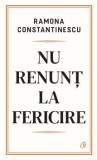 Cumpara ieftin Nu renunt la fericire/Ramona Constantinescu