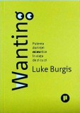 Luke Burgis - Wanting. Puterea dorintei mimetice in viata de zi cu zi