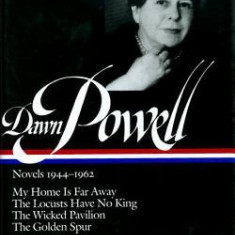 Dawn Powell Novels, 1944-1962: My Home is Far Away, the Locusts Have No King, the Wicked Pavilion, the Golden Spur
