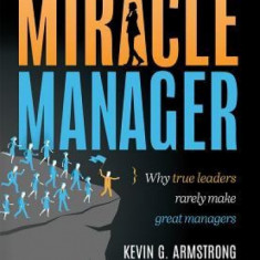 The Miracle Manager: Why True Leaders Rarely Make Great Managers