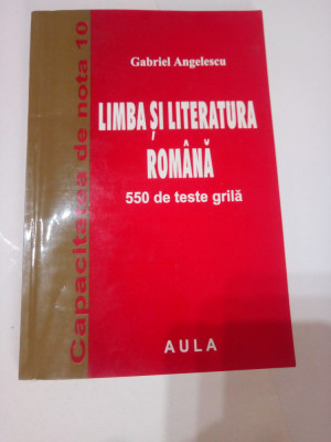 LIMBA SI LITERATURA ROMANA - 550 TESTE GRILA PENTRU EXAMENUL DE CAPACITATE foto