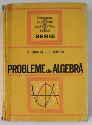 PROBLEME DE ALGEBRA , ED. a - III - a REVIZUITA SI COMPLETATA de CEZAR COSNITA , FANICA TURTOIU , 1972 * DEFECT COTOR foto