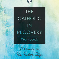 The Catholic in Recovery Workbook: A Guide to the Twelve Steps