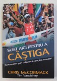 SUNT AICI PENTRU A CASTIGA - PERFORMANTA PRIN OCHII UNUI CAMPION MONDIAL - CHRIS ' MACCA ' McCORMAK IMPREUNA CU TIM VANDEHEY , 2013