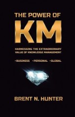 The Power of Km: Harnessing the Extraordinary Value of Knowledge Management