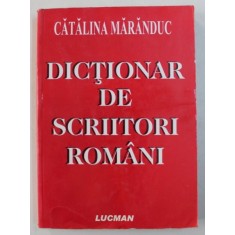 DICTIONAR DE SCRIITORI ROMANI de CATALINA MARANDUC , 2007