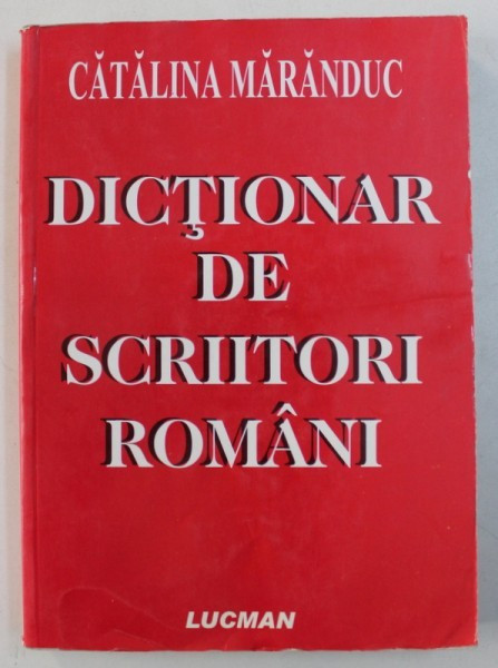 DICTIONAR DE SCRIITORI ROMANI de CATALINA MARANDUC , 2007