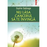 Cumpara ieftin Nu lasa cancerul sa te invinga - Sophie Sabbage