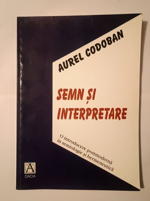 Aurel Codoban - Semn și interpretare: o introducere postmodernă &icirc;n semiologie și hermeneutică