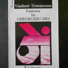 Vladimir Tismaneanu - Fantoma lui Gheorghiu Dej