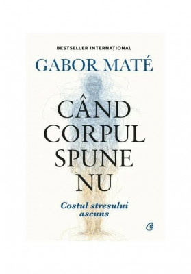 Cand Corpul Spune Nu, Gabor Mate - Editura Curtea Veche foto
