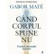 Cand Corpul Spune Nu, Gabor Mate - Editura Curtea Veche