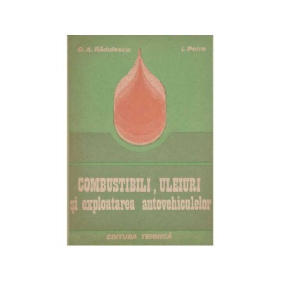 G. A. Radulescu, I. Petre - Combustibili, uleiuri si exploatarea foto