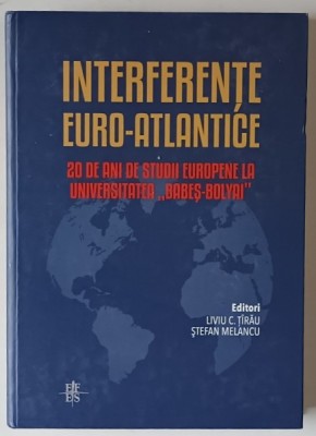 INTERFERENTE EURO - ATLANTICE , 20 DE ANI DE STUDII EUROPENE LA UNIVERSITATEA BABES - BOLYAI , editori LIVIU C. TIRAU si STEFAN MELANCU , 2013 foto
