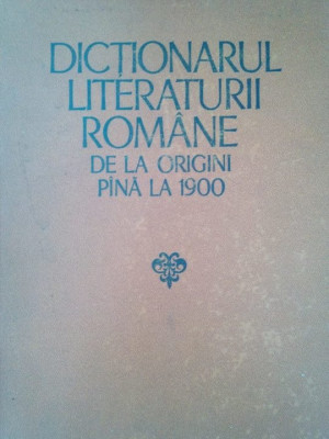 G. Dragoi, A. Teodorescu, F. Faifer, L. Volovici, D. Manuca, R. Zastroiu - Dictionarul literaturii romane de la origini pana la 1900 foto