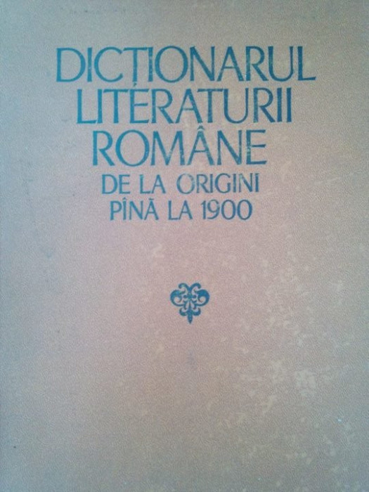 G. Dragoi, A. Teodorescu, F. Faifer, L. Volovici, D. Manuca, R. Zastroiu - Dictionarul literaturii romane de la origini pana la 1900