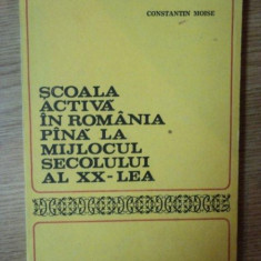 SCOALA ACTIVA IN ROMANIA PANA LA MIJLOCUL SECOLULUI AL XX - LEA de CONSTANTIN MOISE , Bucuresti 1983