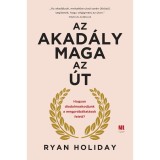Az akad&aacute;ly maga az &uacute;t - Hogyan diadalmaskodjunk a megpr&oacute;b&aacute;ltat&aacute;sok felett? - Ryan Holiday