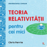 Teoria relativității pentru cei mici. Universitatea copiilor - Hardcover - Chris Ferrie - Litera mică