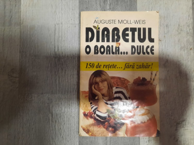 Diabetul.O boala...dulce.150 de retete...fara zahar de Auguste Moll-Weis foto